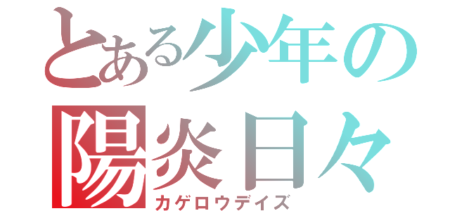 とある少年の陽炎日々（カゲロウデイズ）