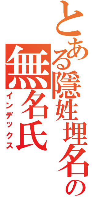 とある隱姓埋名の無名氏（インデックス）