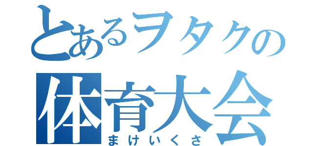 とあるヲタクの体育大会（まけいくさ）