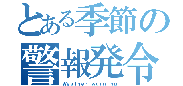 とある季節の警報発令（Ｗｅａｔｈｅｒ ｗａｒｎｉｎｇ）