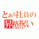 とある社員の昇格祝い（大盤振る舞い）