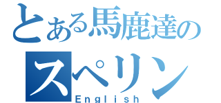 とある馬鹿達のスペリング（Ｅｎｇｌｉｓｈ）