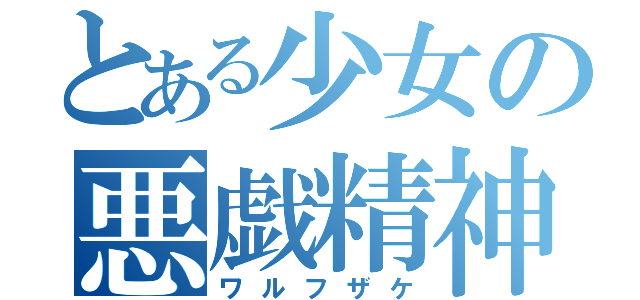 とある少女の悪戯精神（ワルフザケ）