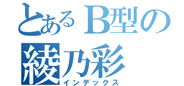 とあるＢ型の綾乃彩（インデックス）