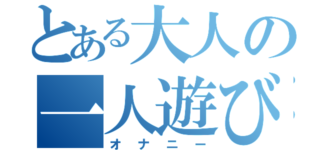 とある大人の一人遊び（オナニー）