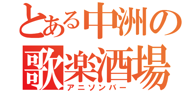 とある中洲の歌楽酒場（アニソンバー）