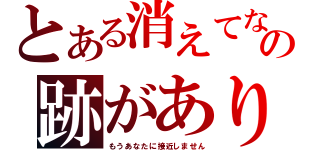 とある消えてなの跡がありません（もうあなたに接近しません）