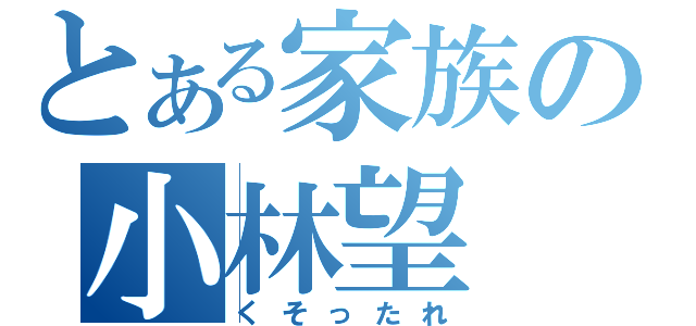 とある家族の小林望（くそったれ）