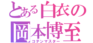 とある白衣の岡本博至（コテンマスター）