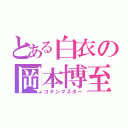 とある白衣の岡本博至（コテンマスター）