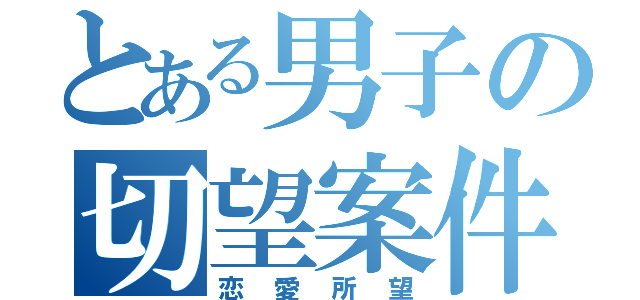 とある男子の切望案件（恋愛所望）