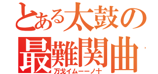 とある太鼓の最難関曲（万戈イムーーノ十）