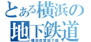 とある横浜の地下鉄道（横浜市営地下鉄）