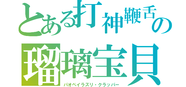 とある打神鞭舌　　　の瑠璃宝貝（パオペイラズリ・クラッパー）