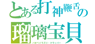 とある打神鞭舌　　　の瑠璃宝貝（パオペイラズリ・クラッパー）