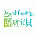 とある打神鞭舌　　　の瑠璃宝貝（パオペイラズリ・クラッパー）