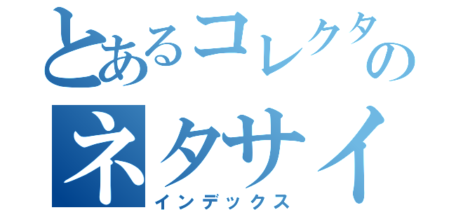 とあるコレクターのネタサイト（インデックス）