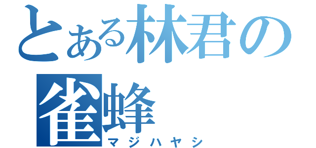 とある林君の雀蜂（マジハヤシ）