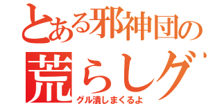 とある邪神団の荒らしグル（グル潰しまくるよ）