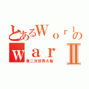 とあるＷｏｒｌｄのｗａｒⅡ（第二次世界大戦）