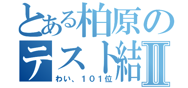 とある柏原のテスト結果Ⅱ（わい、１０１位）