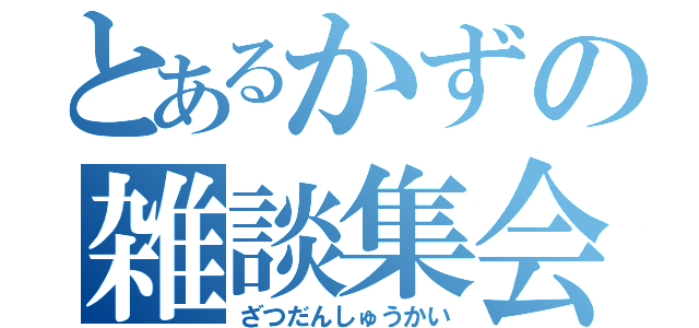 とあるかずの雑談集会（ざつだんしゅうかい）