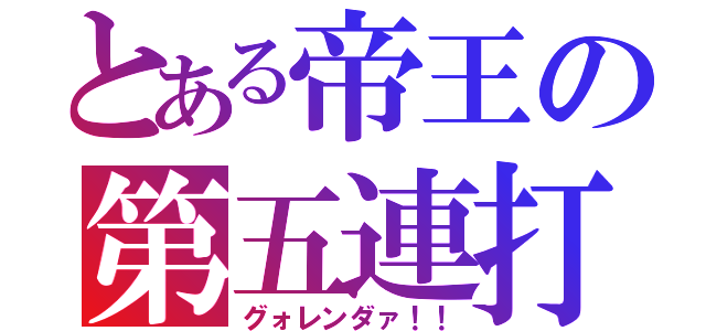 とある帝王の第五連打（グォレンダァ！！）