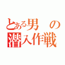 とある男の潜入作戦（）