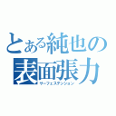 とある純也の表面張力（サーフェステンション）