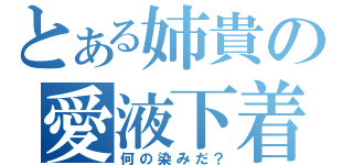 とある姉貴の愛液下着（何の染みだ？）