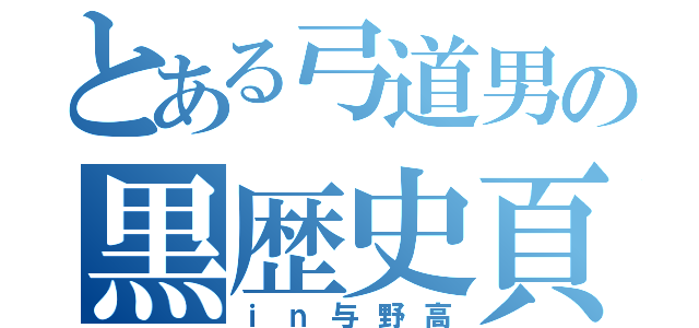 とある弓道男の黒歴史頁（ｉｎ与野高）