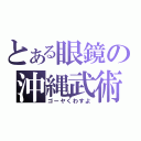 とある眼鏡の沖縄武術（ゴーヤくわすよ）