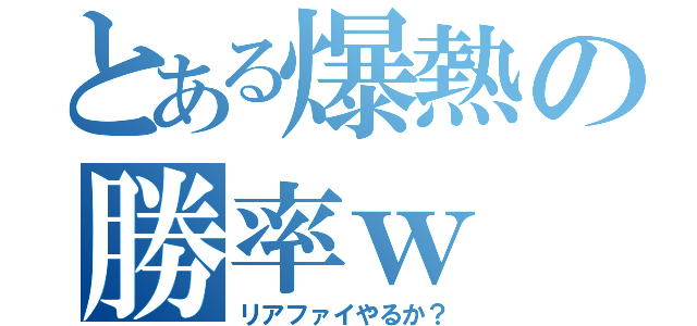 とある爆熱の勝率ｗ（リアファイやるか？）