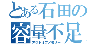 とある石田の容量不足（アウトオブメモリー）