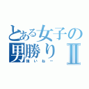 とある女子の男勝りⅡ（強いねー）