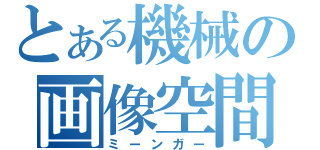 とある機械の画像空間（ミーンガー）