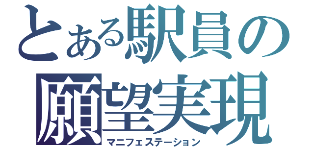 とある駅員の願望実現（マニフェステーション）