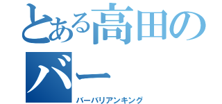 とある高田のバー（バーバリアンキング）