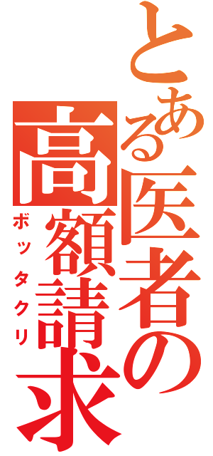 とある医者の高額請求（ボッタクリ）