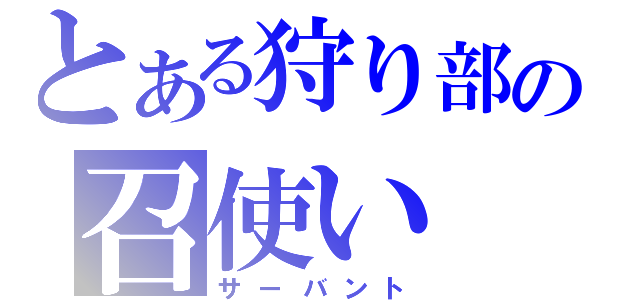 とある狩り部の召使い（サーバント）