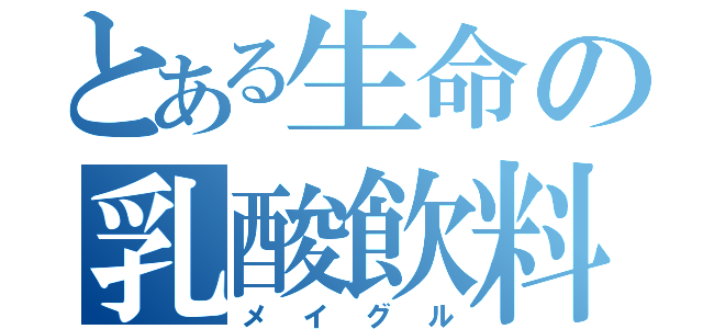 とある生命の乳酸飲料（メイグル）