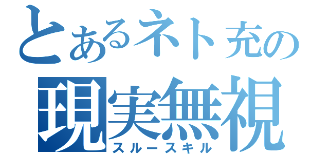 とあるネト充の現実無視（スルースキル）