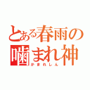 とある春雨の噛まれ神（かまれしん）