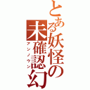 とある妖怪の未確認幻想飛行少女（アンノウン）