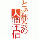 とある都会の人間不信（借りぐらし）