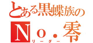 とある黒蝶族のＮｏ．零（リーダー）