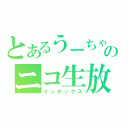 とあるうーちゃんのニコ生放送（インデックス）