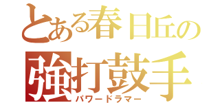 とある春日丘の強打鼓手（パワードラマー）