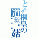 とある桐皇の道歉蘑菇仔Ⅱ（櫻井良）