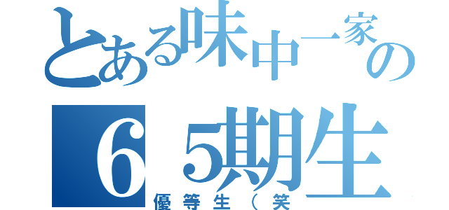 とある味中一家の６５期生（優等生（笑）